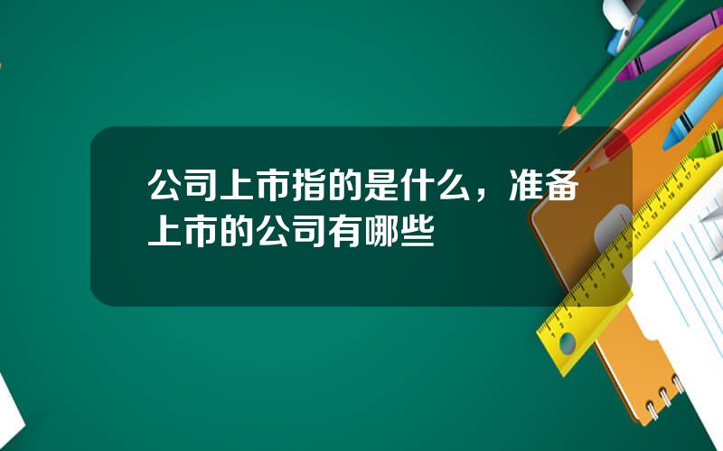 公司上市指的是什么，准备上市的公司有哪些