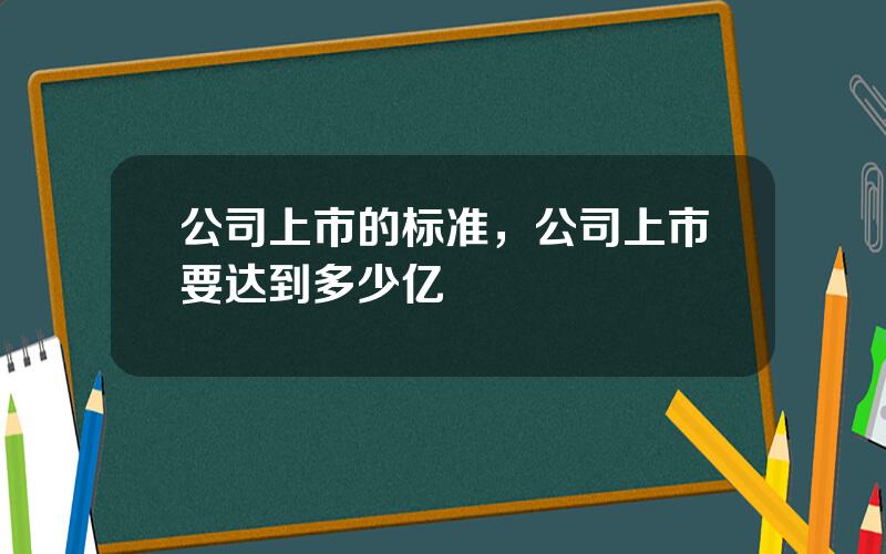 公司上市的标准，公司上市要达到多少亿