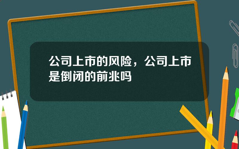 公司上市的风险，公司上市是倒闭的前兆吗