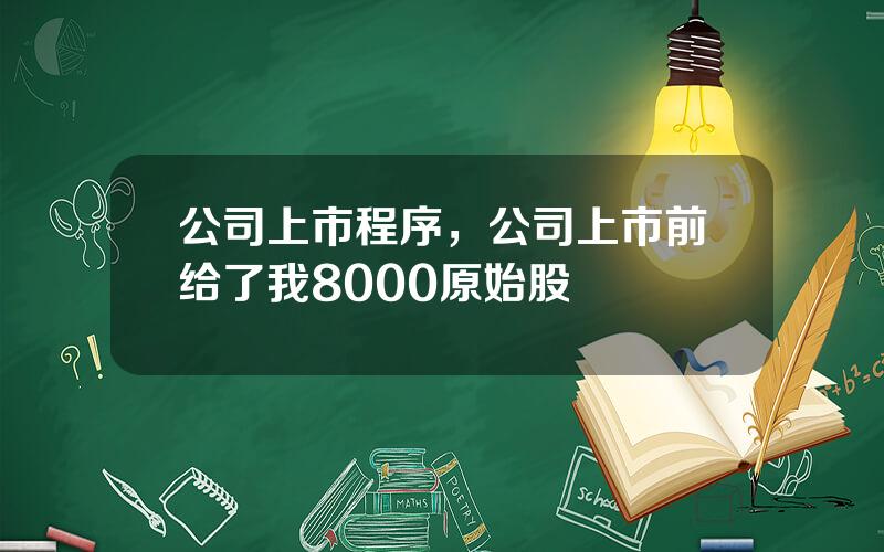 公司上市程序，公司上市前给了我8000原始股