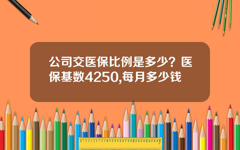 公司交医保比例是多少？医保基数4250,每月多少钱