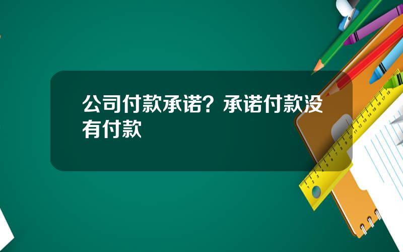 公司付款承诺？承诺付款没有付款