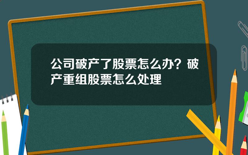 公司破产了股票怎么办？破产重组股票怎么处理