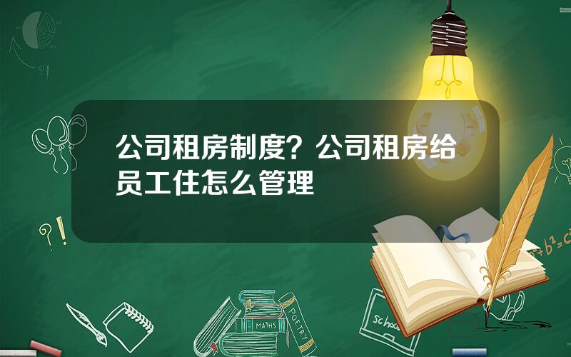 公司租房制度？公司租房给员工住怎么管理