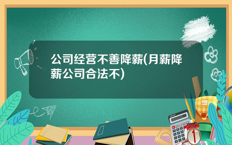 公司经营不善降薪(月薪降薪公司合法不)