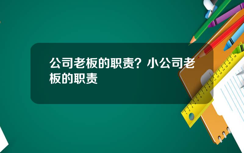 公司老板的职责？小公司老板的职责