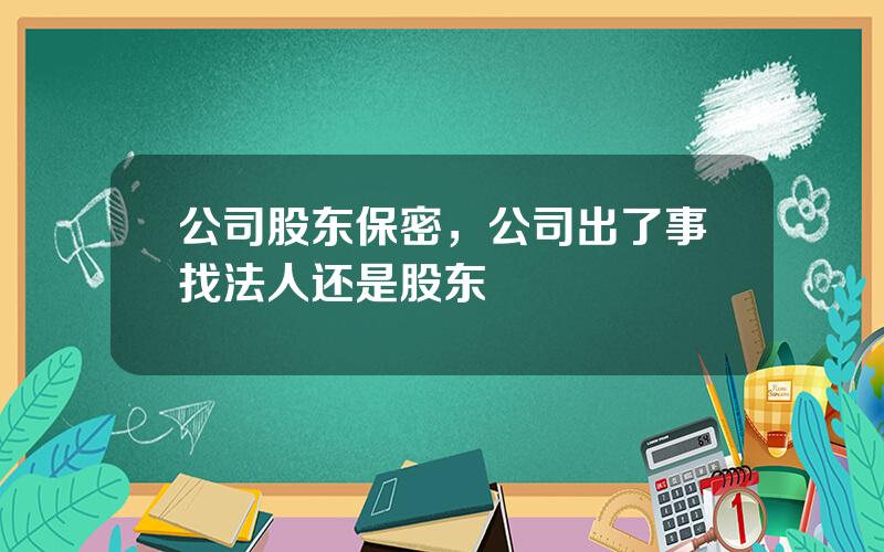 公司股东保密，公司出了事找法人还是股东