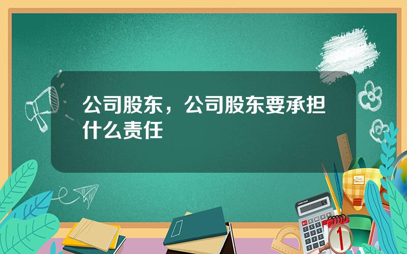 公司股东，公司股东要承担什么责任