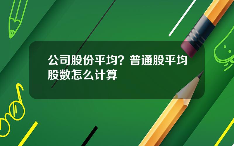 公司股份平均？普通股平均股数怎么计算