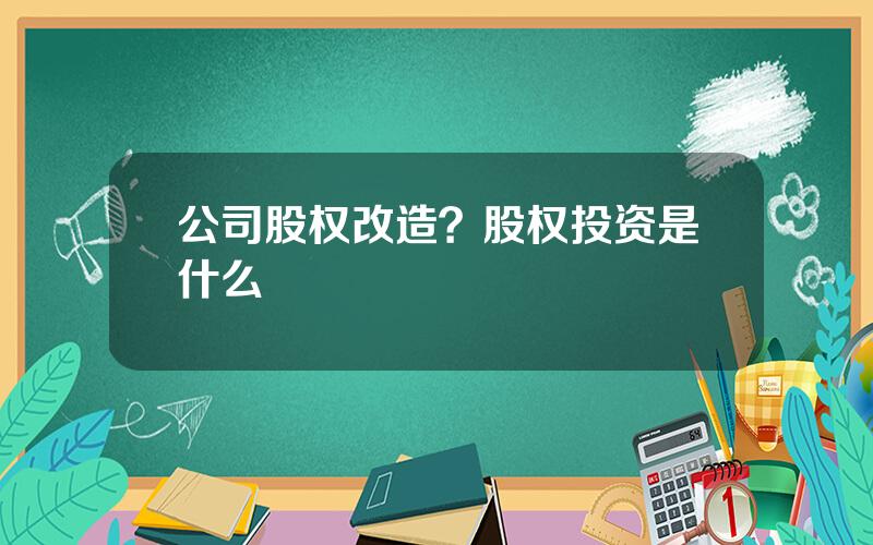 公司股权改造？股权投资是什么