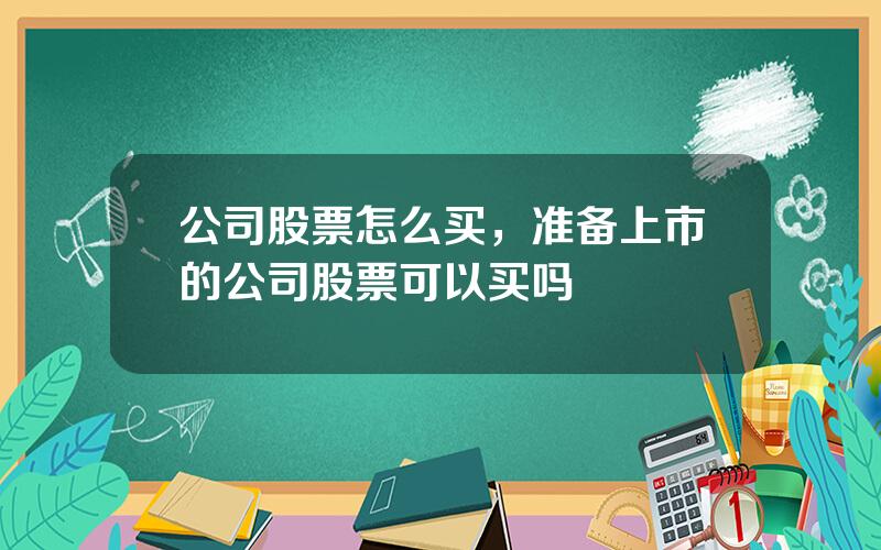 公司股票怎么买，准备上市的公司股票可以买吗