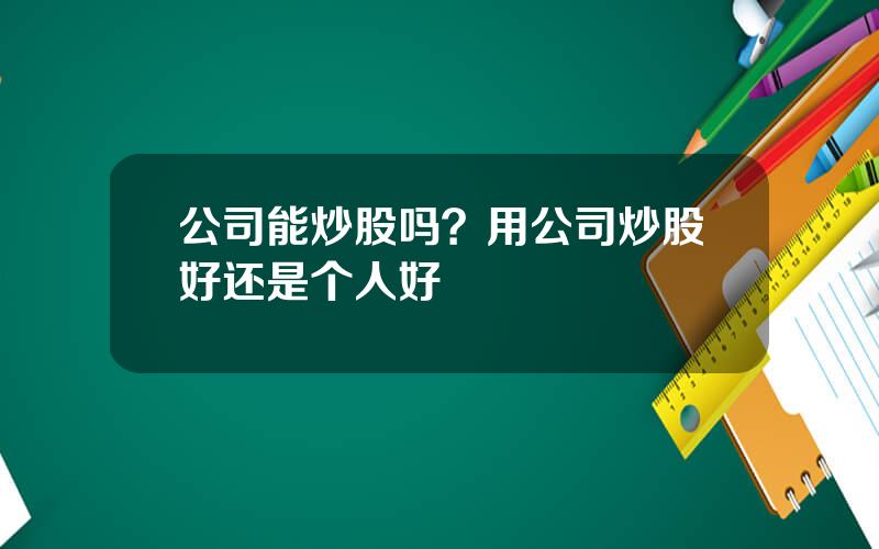 公司能炒股吗？用公司炒股好还是个人好