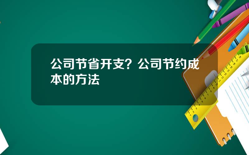 公司节省开支？公司节约成本的方法