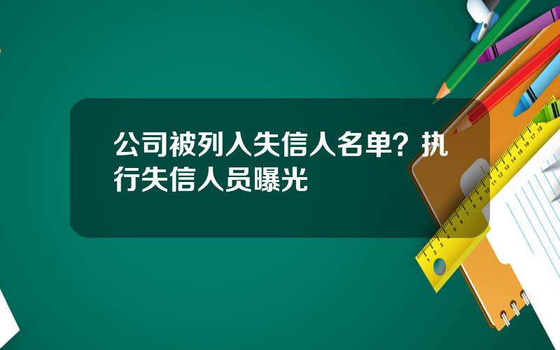 公司被列入失信人名单？执行失信人员曝光