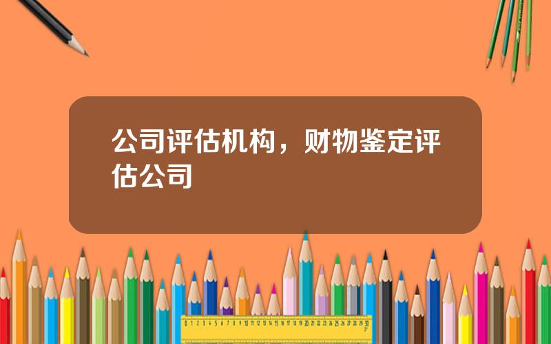 公司评估机构，财物鉴定评估公司