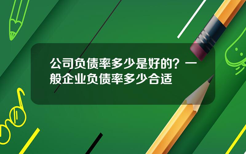 公司负债率多少是好的？一般企业负债率多少合适