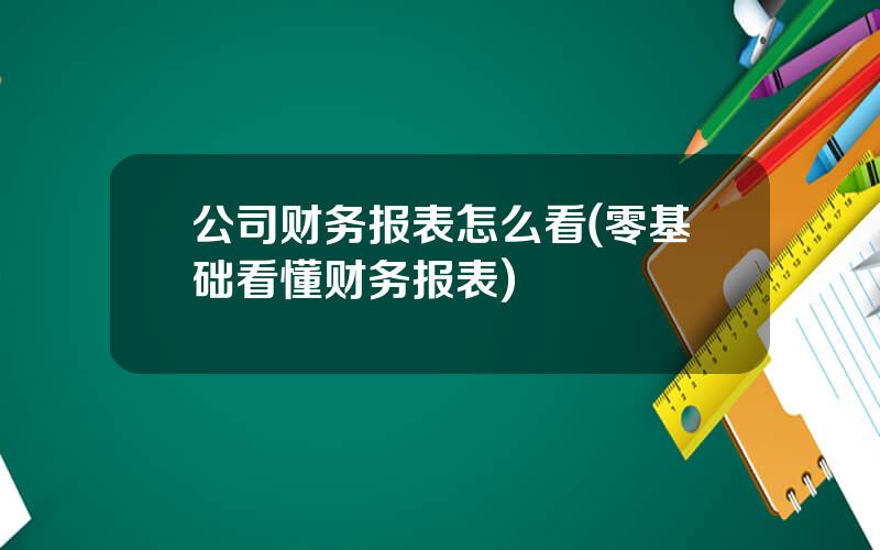 公司财务报表怎么看(零基础看懂财务报表)