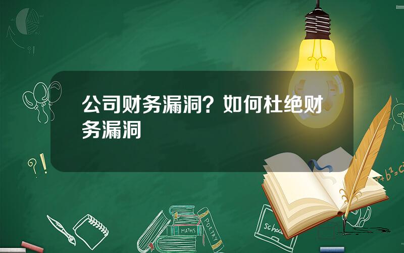 公司财务漏洞？如何杜绝财务漏洞