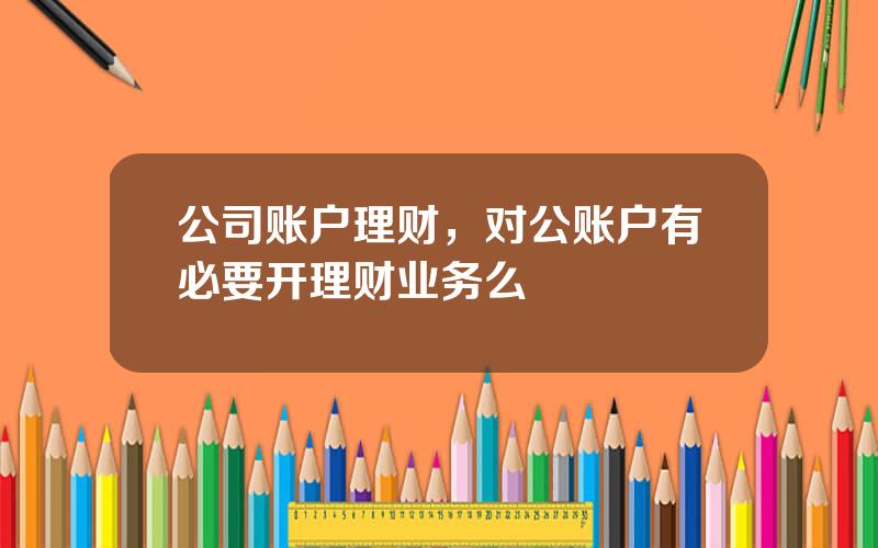 公司账户理财，对公账户有必要开理财业务么