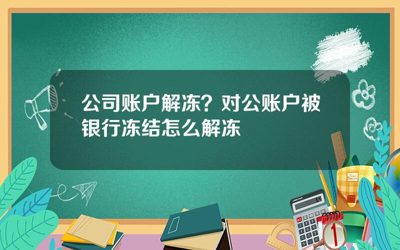 公司账户解冻？对公账户被银行冻结怎么解冻