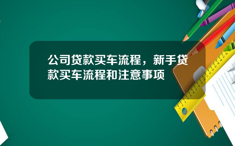 公司贷款买车流程，新手贷款买车流程和注意事项