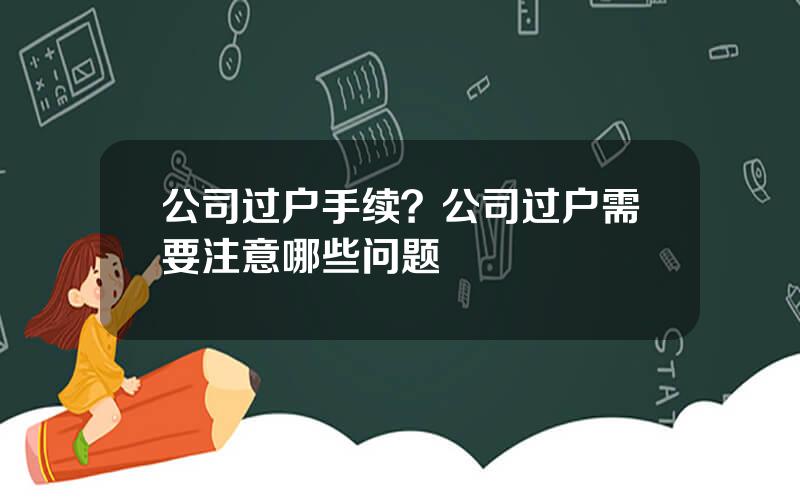 公司过户手续？公司过户需要注意哪些问题