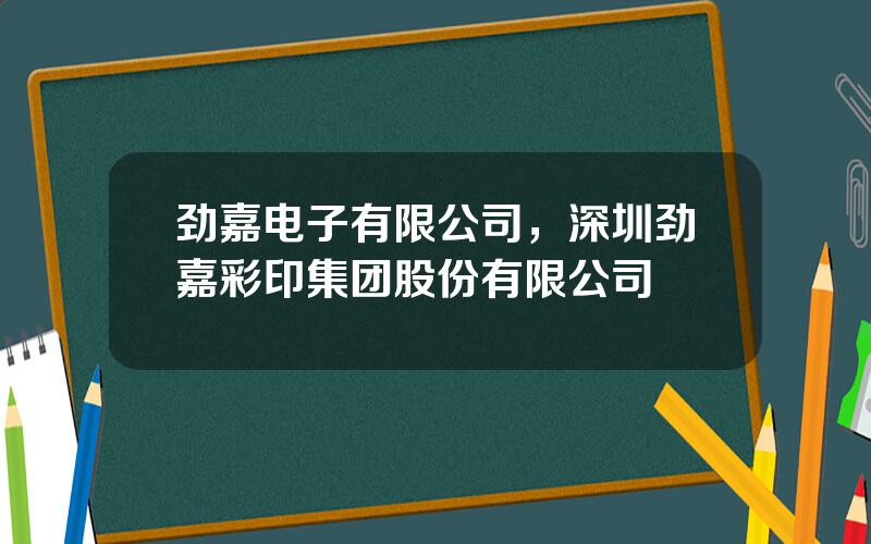 劲嘉电子有限公司，深圳劲嘉彩印集团股份有限公司