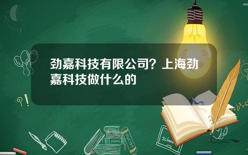 劲嘉科技有限公司？上海劲嘉科技做什么的