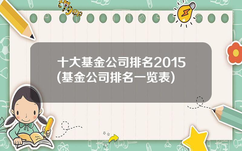 十大基金公司排名2015(基金公司排名一览表)