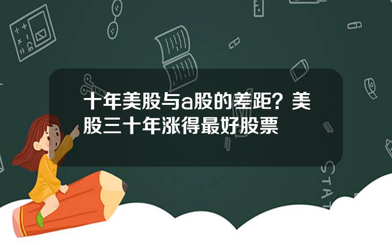 十年美股与a股的差距？美股三十年涨得最好股票