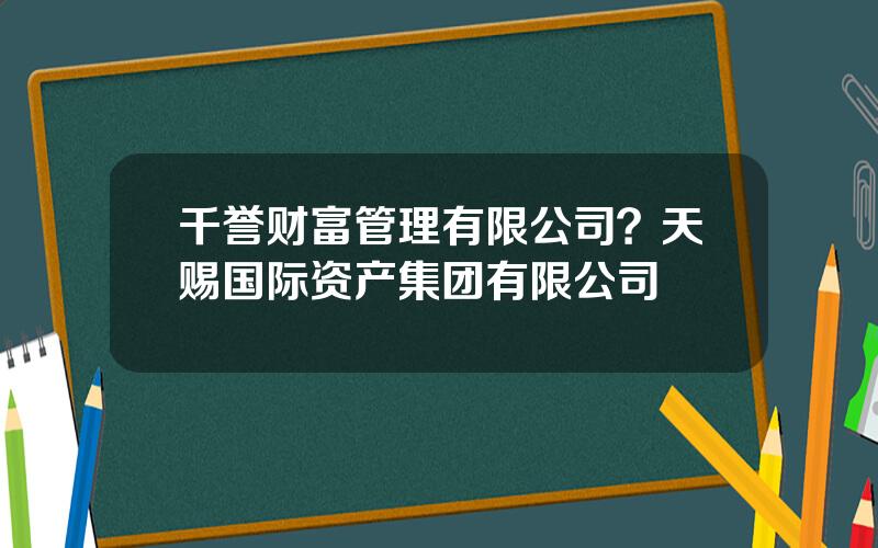 千誉财富管理有限公司？天赐国际资产集团有限公司