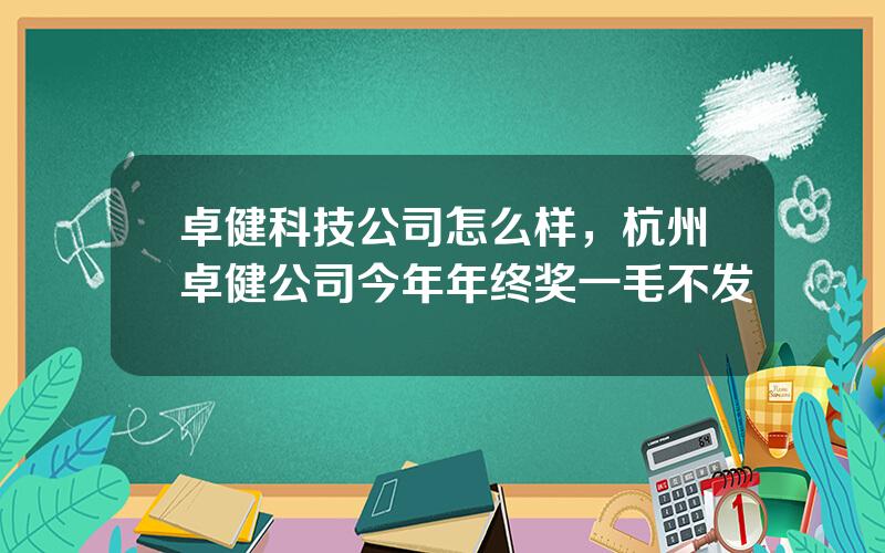 卓健科技公司怎么样，杭州卓健公司今年年终奖一毛不发