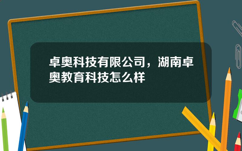 卓奥科技有限公司，湖南卓奥教育科技怎么样