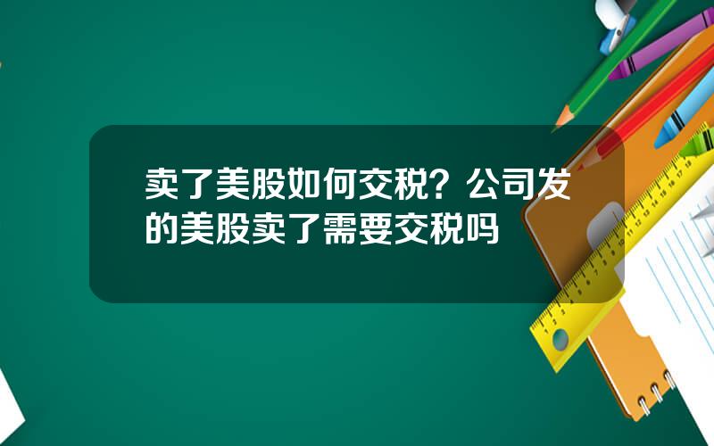 卖了美股如何交税？公司发的美股卖了需要交税吗