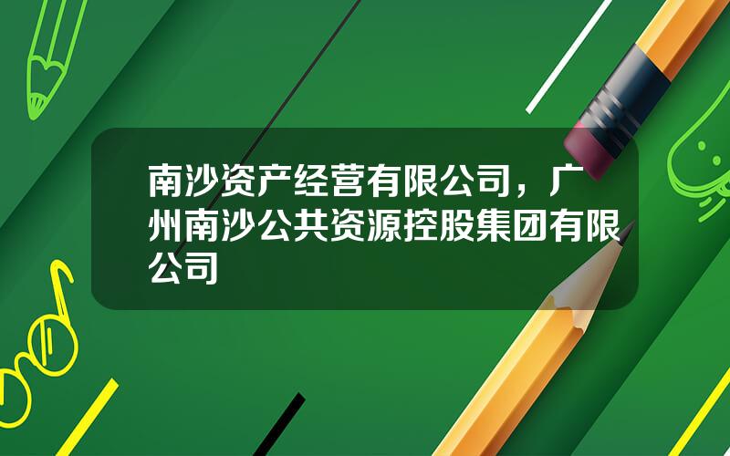 南沙资产经营有限公司，广州南沙公共资源控股集团有限公司