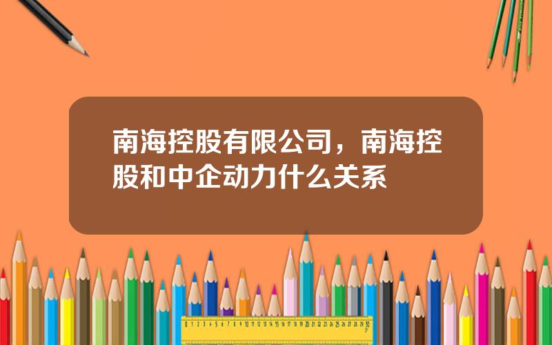 南海控股有限公司，南海控股和中企动力什么关系