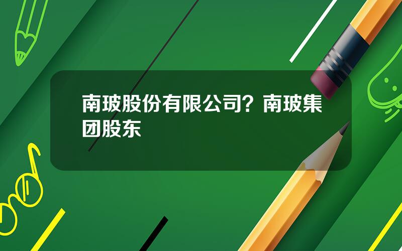 南玻股份有限公司？南玻集团股东