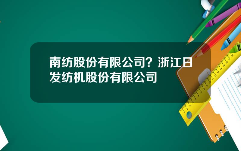 南纺股份有限公司？浙江日发纺机股份有限公司