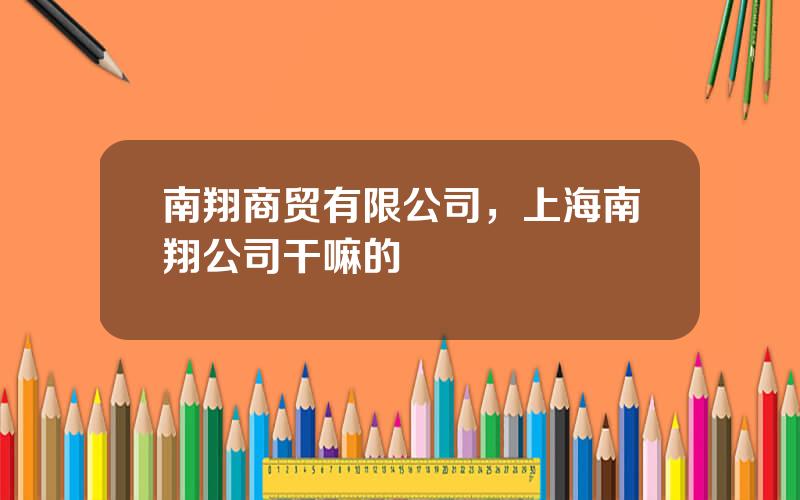 南翔商贸有限公司，上海南翔公司干嘛的