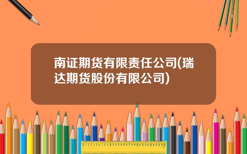 南证期货有限责任公司(瑞达期货股份有限公司)