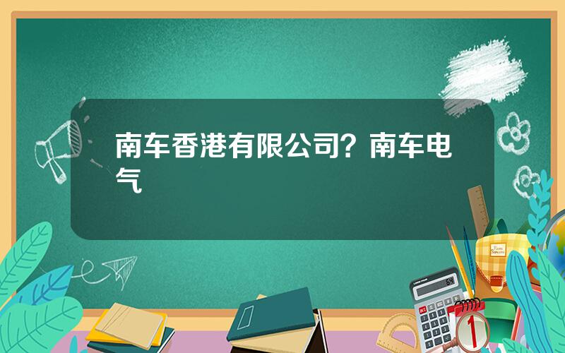 南车香港有限公司？南车电气