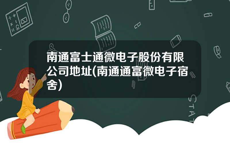 南通富士通微电子股份有限公司地址(南通通富微电子宿舍)