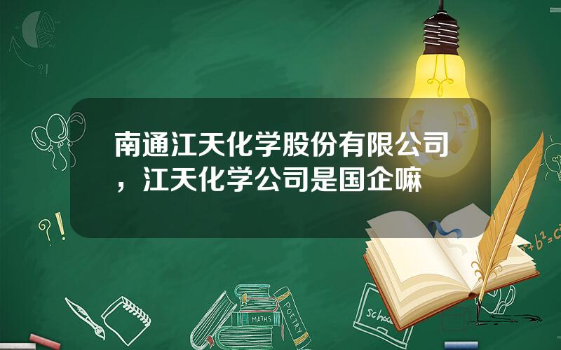 南通江天化学股份有限公司，江天化学公司是国企嘛