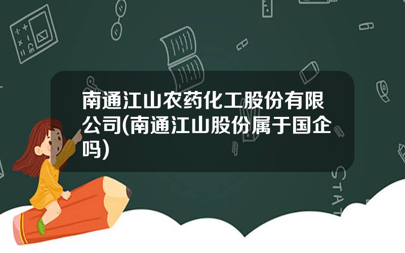 南通江山农药化工股份有限公司(南通江山股份属于国企吗)