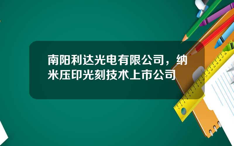 南阳利达光电有限公司，纳米压印光刻技术上市公司