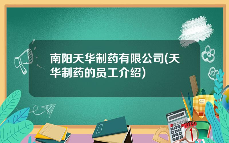 南阳天华制药有限公司(天华制药的员工介绍)