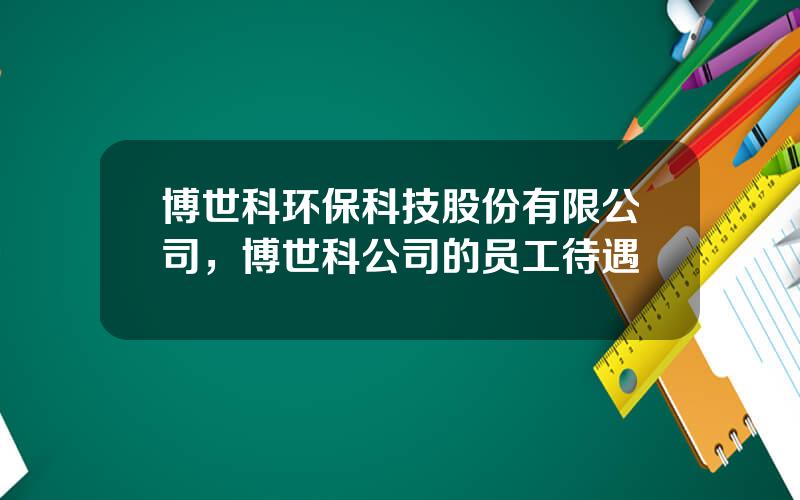 博世科环保科技股份有限公司，博世科公司的员工待遇