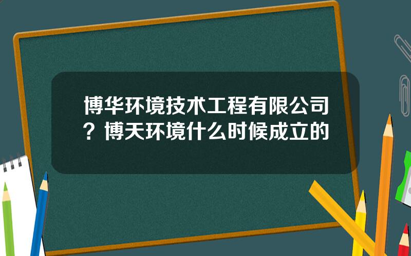 博华环境技术工程有限公司？博天环境什么时候成立的