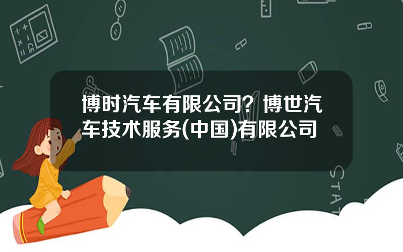 博时汽车有限公司？博世汽车技术服务(中国)有限公司