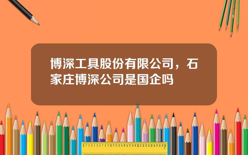 博深工具股份有限公司，石家庄博深公司是国企吗